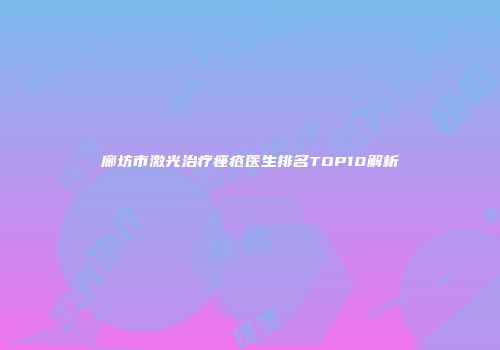 廊坊市激光治疗痤疮医生排名TOP10解析