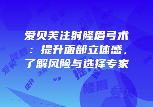 爱贝芙注射隆眉弓术：提升面部立体感，了解风险与选择专家
