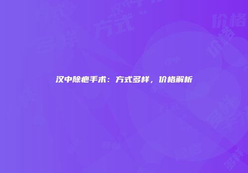 汉中除疤手术：方式多样，价格解析