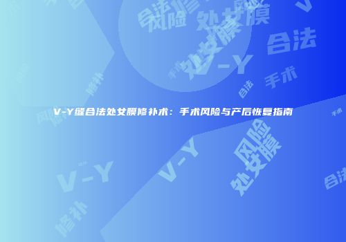 V-Y缝合法处女膜修补术：手术风险与产后恢复指南