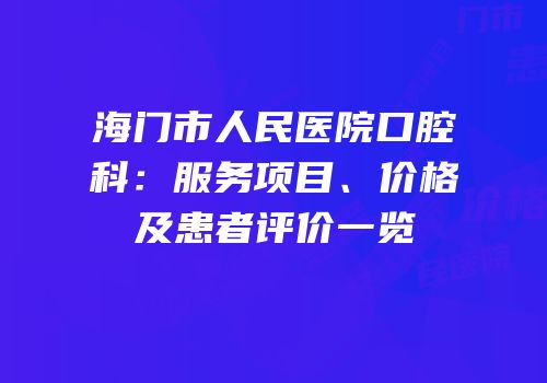 海门市人民医院口腔科：服务项目、价格及患者评价一览