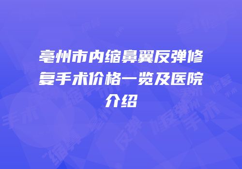 亳州市内缩鼻翼反弹修复手术价格一览及医院介绍