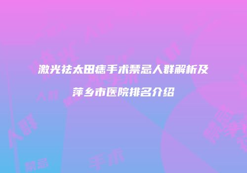激光祛太田痣手术禁忌人群解析及萍乡市医院排名介绍