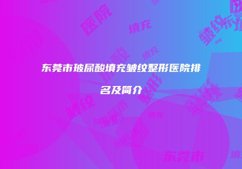 东莞市玻尿酸填充皱纹整形医院排名及简介