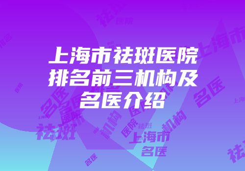上海市祛斑医院排名前三机构及名医介绍