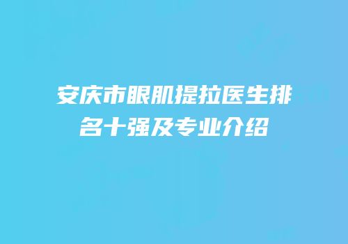 安庆市眼肌提拉医生排名十强及专业介绍