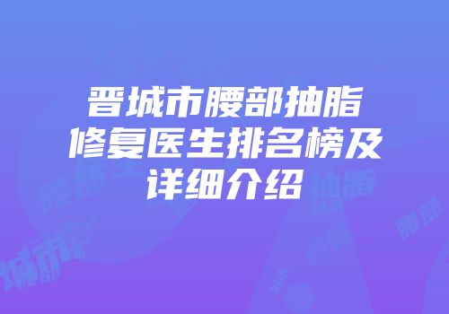 晋城市腰部抽脂修复医生排名榜及详细介绍