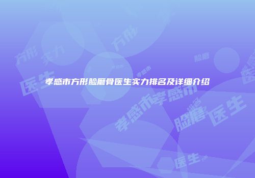 孝感市方形脸磨骨医生实力排名及详细介绍