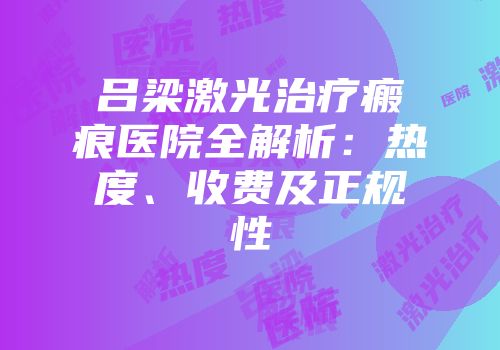 吕梁激光治疗瘢痕医院全解析：热度、收费及正规性
