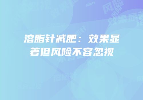 溶脂针减肥：效果显著但风险不容忽视