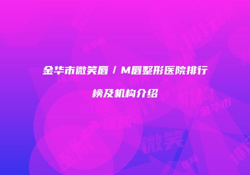 金华市微笑唇／M唇整形医院排行榜及机构介绍