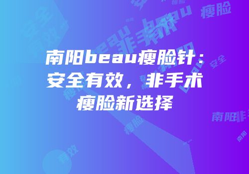 南阳beau瘦脸针：安全有效，非手术瘦脸新选择