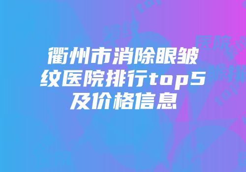 衢州市消除眼皱纹医院排行top5及价格信息