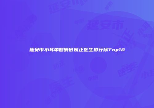 延安市小耳单侧畸形矫正医生排行榜Top10
