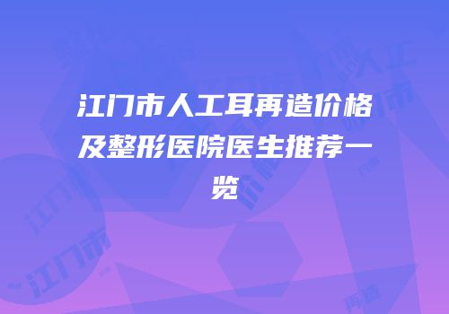 江门市人工耳再造价格及整形医院医生推荐一览