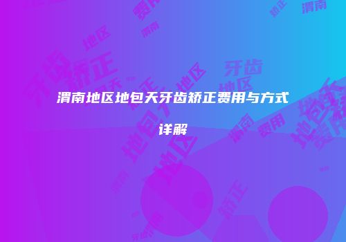 渭南地区地包天牙齿矫正费用与方式详解