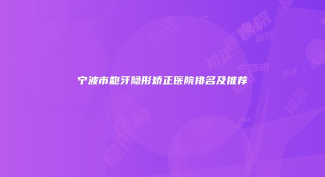 宁波市龅牙隐形矫正医院排名及推荐