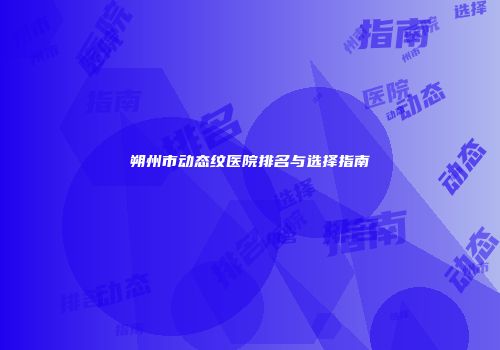朔州市动态纹医院排名与选择指南