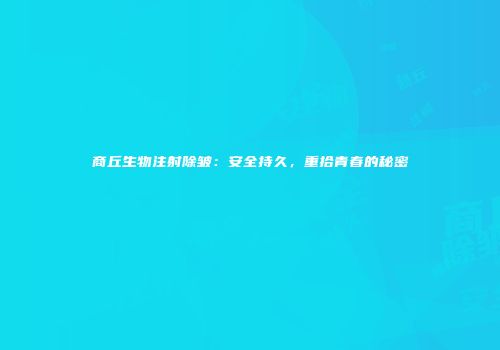 商丘生物注射除皱：安全持久，重拾青春的秘密
