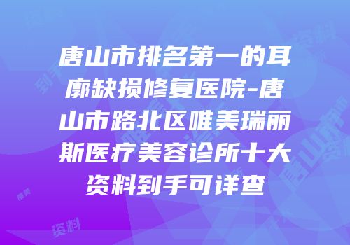 唐山市排名第一的耳廓缺损修复医院-唐山市路北区唯美瑞丽斯医疗美容诊所十大资料到手可详查