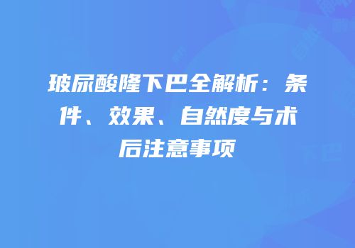 玻尿酸隆下巴全解析：条件、效果、自然度与术后注意事项