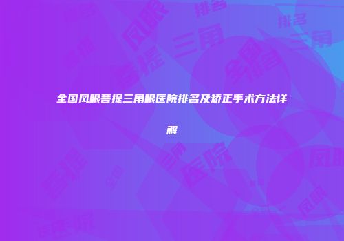 全国凤眼菩提三角眼医院排名及矫正手术方法详解