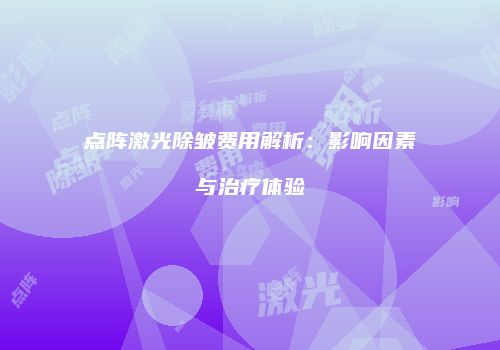 点阵激光除皱费用解析：影响因素与治疗体验