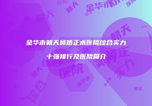 金华市朝天鼻矫正术医院综合实力十强排行及医院简介