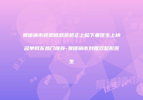 景德镇市额肌瓣悬吊矫正上睑下垂医生上榜名单网友热门推荐-景德镇市刘雅双整形医生