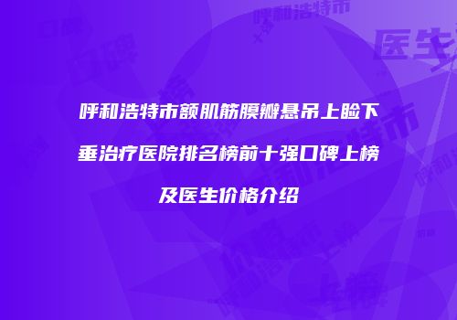 呼和浩特市额肌筋膜瓣悬吊上睑下垂治疗医院排名榜前十强口碑上榜及医生价格介绍