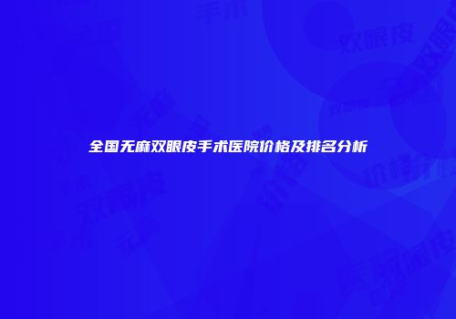 全国无麻双眼皮手术医院价格及排名分析
