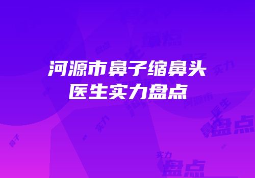 河源市鼻子缩鼻头医生实力盘点