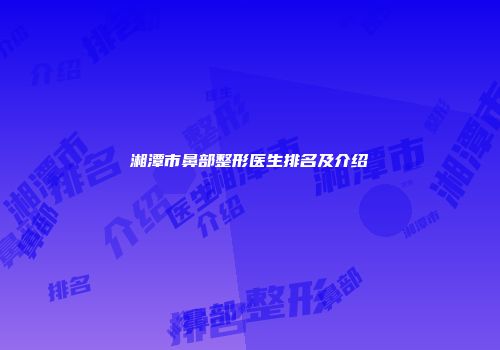湘潭市鼻部整形医生排名及介绍