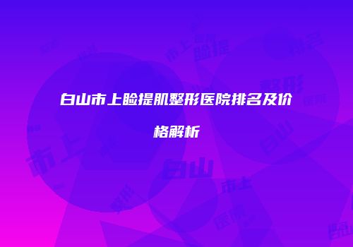 白山市上睑提肌整形医院排名及价格解析