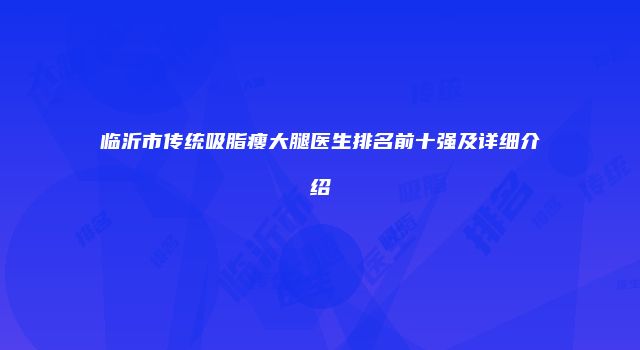 临沂市传统吸脂瘦大腿医生排名前十强及详细介绍