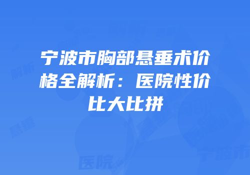 宁波市胸部悬垂术价格全解析：医院性价比大比拼