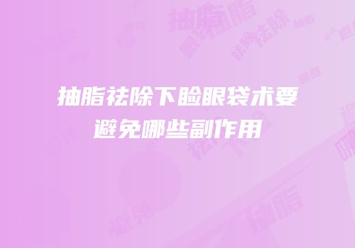 抽脂祛除下睑眼袋术要避免哪些副作用