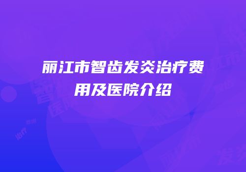 丽江市智齿发炎治疗费用及医院介绍