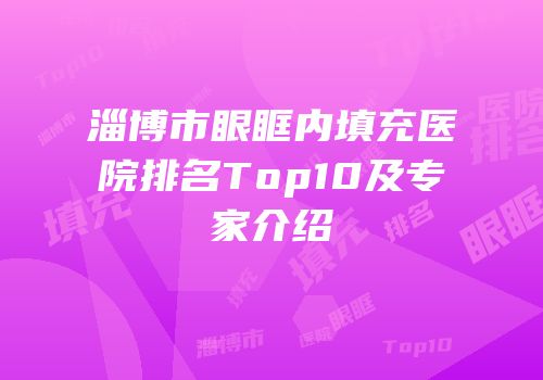 淄博市眼眶内填充医院排名Top10及专家介绍
