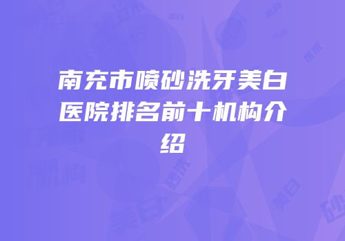 南充市喷砂洗牙美白医院排名前十机构介绍
