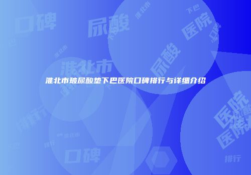 淮北市玻尿酸垫下巴医院口碑排行与详细介绍