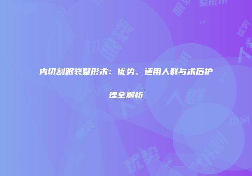 内切割眼袋整形术：优势、适用人群与术后护理全解析