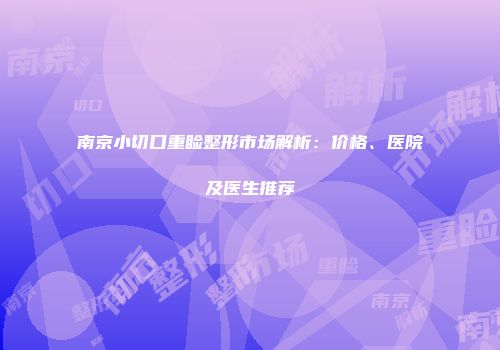 南京小切口重睑整形市场解析：价格、医院及医生推荐