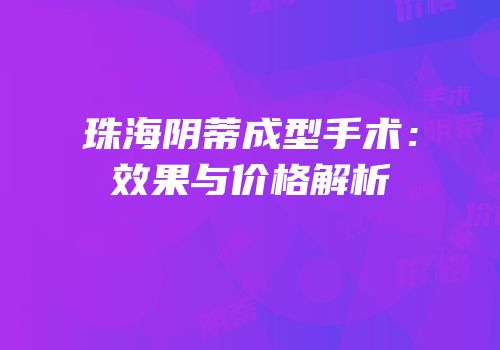 珠海阴蒂成型手术：效果与价格解析