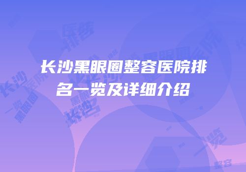 长沙黑眼圈整容医院排名一览及详细介绍