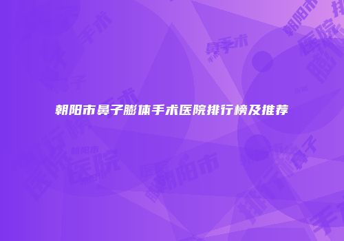 朝阳市鼻子膨体手术医院排行榜及推荐