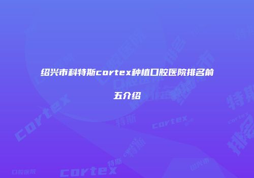 绍兴市科特斯cortex种植口腔医院排名前五介绍
