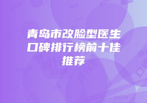 青岛市改脸型医生口碑排行榜前十佳推荐