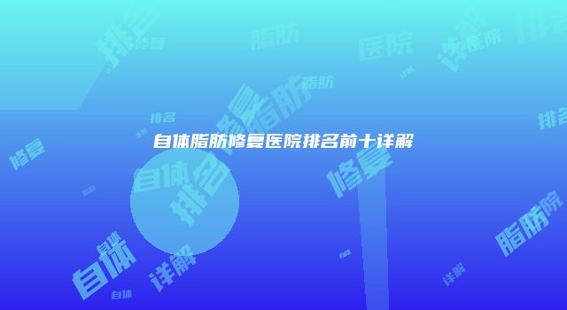 自体脂肪修复医院排名前十详解
