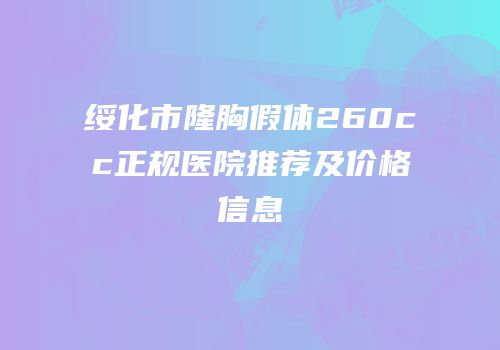 绥化市隆胸假体260cc正规医院推荐及价格信息